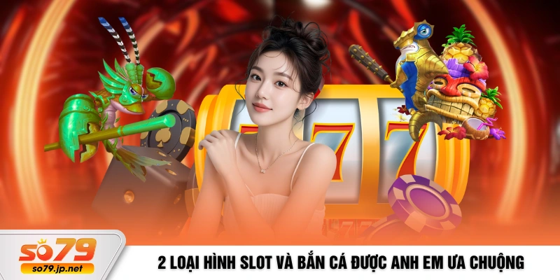2 loại hình slot và bắn cá được anh em ưa chuộng