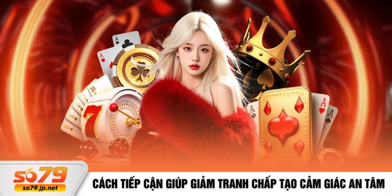 Cách tiếp cận giúp giảm tranh chấp và tạo cảm giác an tâm