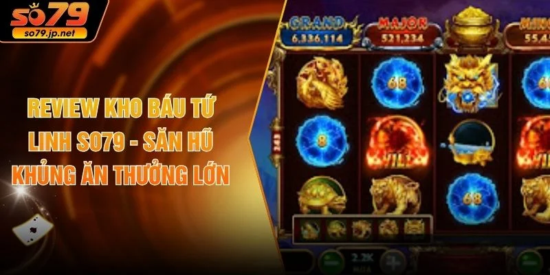 Review Kho Báu Tứ Linh SO79 - Săn Hũ Khủng Ăn Thưởng Lớn