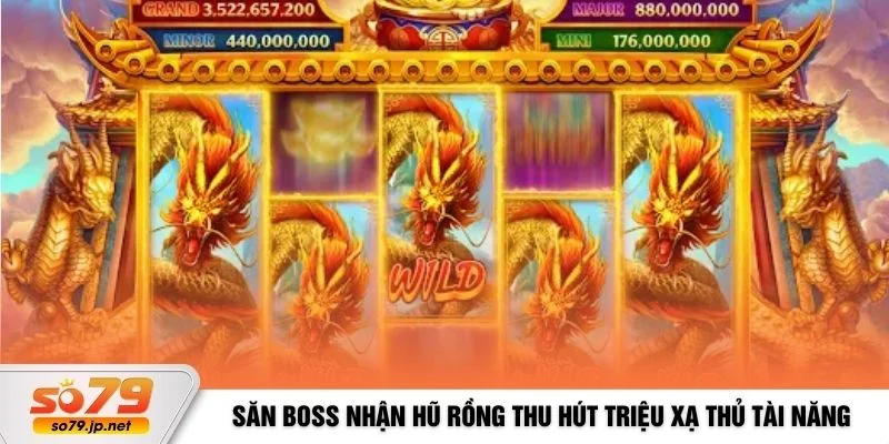 Săn Boss nhận hũ Rồng thu hút triệu xạ thủ tài năng
