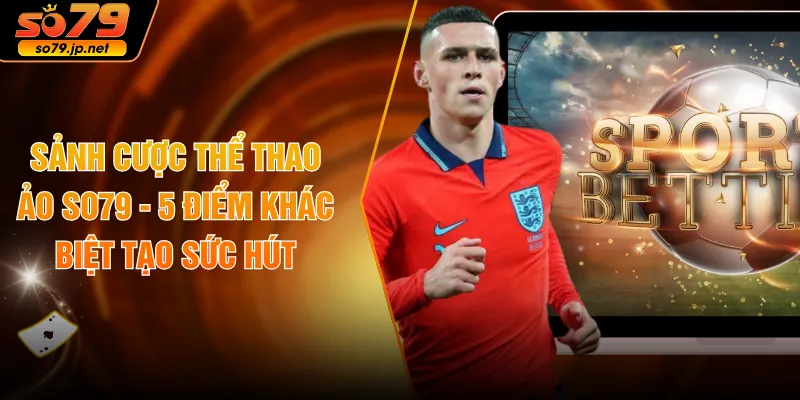 Sảnh Cược Thể Thao Ảo SO79 - 5 Điểm Khác Biệt Tạo Sức Hút