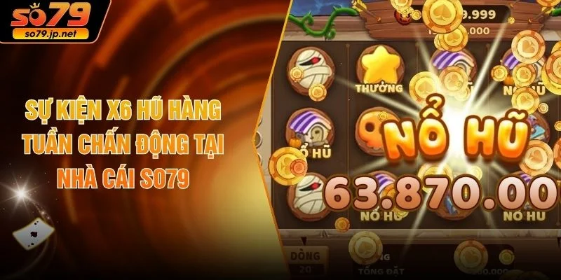 Sự Kiện X6 Hũ Hàng Tuần Chấn Động Tại Nhà Cái SO79