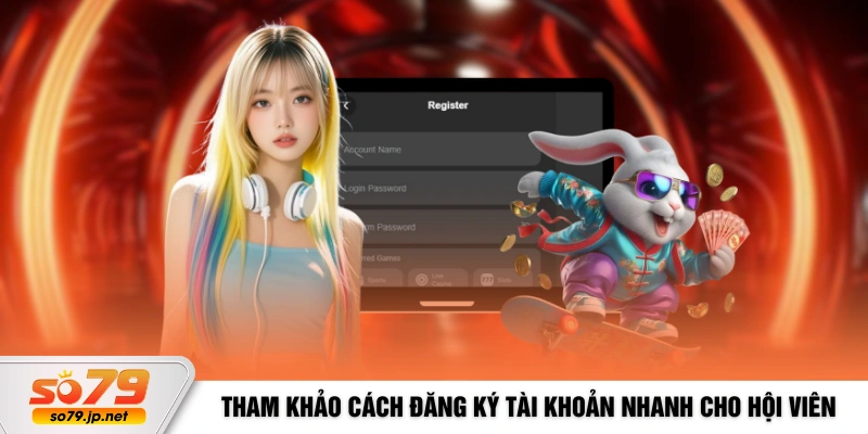 Tham khảo cách đăng ký tài khoản nhanh cho hội viên