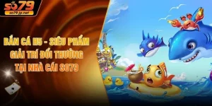 Bắn Cá H5 - Siêu Phẩm Giải Trí Đổi Thưởng Tại Nhà Cái SO79