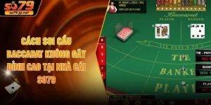 Cách Soi Cầu Baccarat Không Gãy Đỉnh Cao Tại Nhà Cái SO79