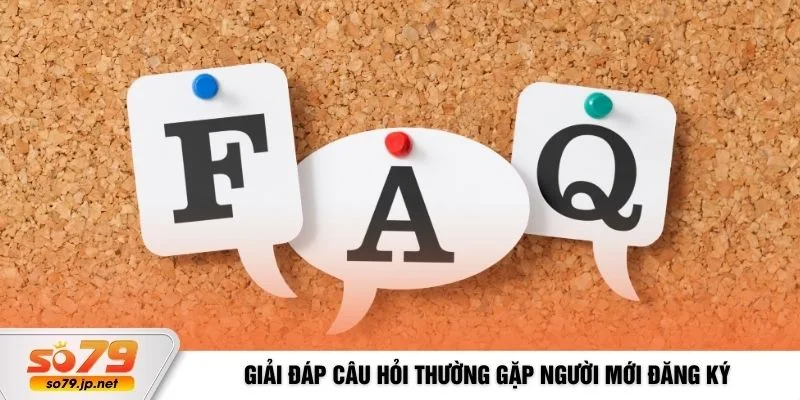 Giải đáp câu hỏi thường gặp người mới đăng ký