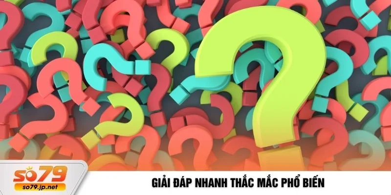 Giải đáp nhanh thắc mắc phổ biến