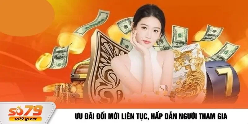 Ưu đãi đổi mới liên tục, hấp dẫn người tham gia